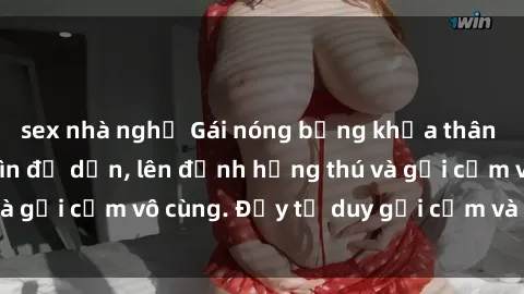sex nhà nghỉ Gái nóng bỏng khỏa thân khiến mọi ánh nhìn đổ dồn, lên đỉnh hứng thú và gợi cảm vô cùng. Đầy tư duy gợi cảm và quyến rũ.
