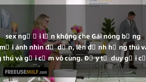 sex người lớn không che Gái nóng bỏng khỏa thân khiến mọi ánh nhìn đổ dồn, lên đỉnh hứng thú và gợi cảm vô cùng. Đầy tư duy gợi cảm và quyến rũ.