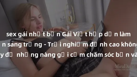 sex gái nhật bản Gái Việt hấp dẫn làm tình tại khách sạn sang trọng - Trải nghiệm đỉnh cao không thể bỏ lỡ! Hãy để những nàng gợi cảm chăm sóc bạn và mang đến cho bạn những phút giây đê mê không thể q