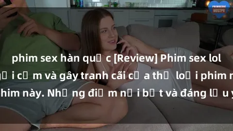 phim sex hàn quốc [Review] Phim sex loli: Đánh giá về sự gợi cảm và gây tranh cãi của thể loại phim này. Những điểm nổi bật và đáng lưu ý khi xem phim loli.