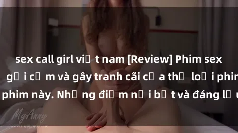 sex call girl việt nam [Review] Phim sex loli: Đánh giá về sự gợi cảm và gây tranh cãi của thể loại phim này. Những điểm nổi bật và đáng lưu ý khi xem phim loli.