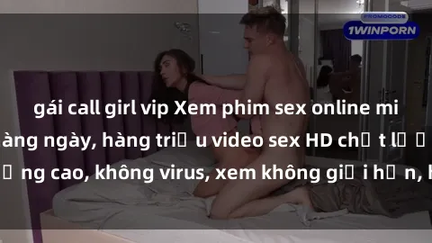 gái call girl vip Xem phim sex online miễn phí, cập nhật hàng ngày, hàng triệu video sex HD chất lượng cao, không virus, xem không giới hạn, hoàn toàn miễn phí.