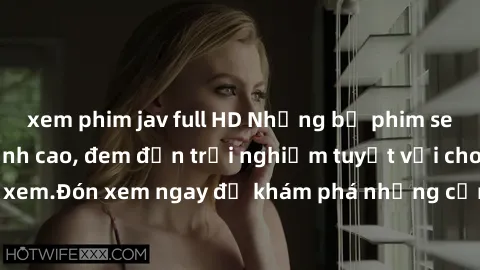 xem phim jav full HD Những bộ phim sex không che HD đỉnh cao, đem đến trải nghiệm tuyệt vời cho người xem.Đón xem ngay để khám phá những cảnh quay đẹp mắt và kích thích.