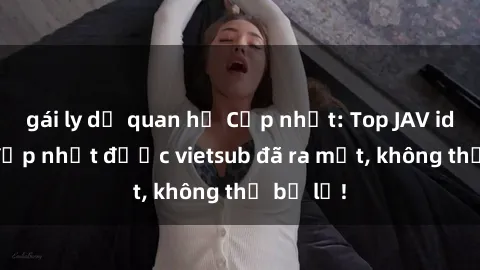 gái ly dị quan hệ Cập nhật: Top JAV idol xinh đẹp nhất được vietsub đã ra mắt, không thể bỏ lỡ!
