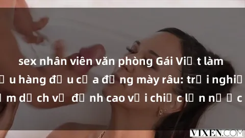 sex nhân viên văn phòng Gái Việt làm tình phục vụ nhu cầu hàng đầu của đấng mày râu: trải nghiệm dịch vụ đỉnh cao với chiếc lồn nước nhiều và ngọt ngào.