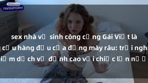 sex nhà vệ sinh công cộng Gái Việt làm tình phục vụ nhu cầu hàng đầu của đấng mày râu: trải nghiệm dịch vụ đỉnh cao với chiếc lồn nước nhiều và ngọt ngào.