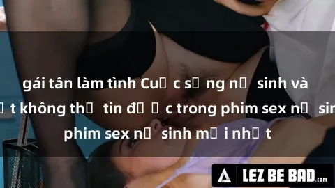 gái tân làm tình Cuộc sống nữ sinh và những bí mật không thể tin được trong phim sex nữ sinh mới nhất