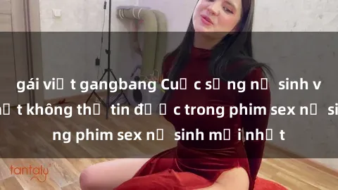gái việt gangbang Cuộc sống nữ sinh và những bí mật không thể tin được trong phim sex nữ sinh mới nhất