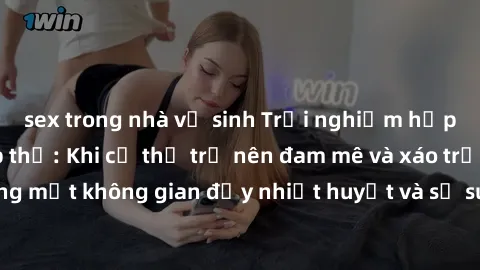 sex trong nhà vệ sinh Trải nghiệm hấp dẫn của sex tập thể: Khi cơ thể trở nên đam mê và xáo trộn trong một không gian đầy nhiệt huyết và sự sung sướng đầy ấn tượng.