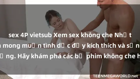 sex 4P vietsub Xem sex không che Nhật Bản để thỏa mãn mong muốn tình dục đầy kích thích và sống động. Hãy khám phá các bộ phim không che hấp dẫn ngay hôm nay!