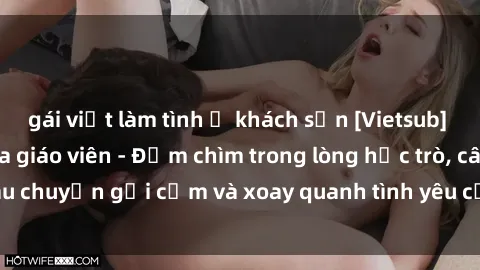 gái việt làm tình ở khách sạn [Vietsub] Bí mật tình dục của giáo viên - Đắm chìm trong lòng học trò, câu chuyện gợi cảm và xoay quanh tình yêu cấm kỵ đầy kích thích.