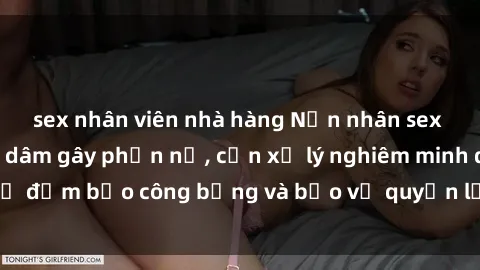 sex nhân viên nhà hàng Nạn nhân sex Việt Nam bị hiếp dâm gây phẫn nộ, cần xử lý nghiêm minh để đảm bảo công bằng và bảo vệ quyền lợi của người bị hại.