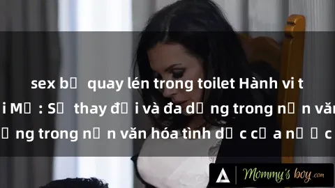 sex bị quay lén trong toilet Hành vi tình dục của người Mỹ: Sự thay đổi và đa dạng trong nền văn hóa tình dục của nước Mỹ