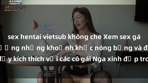 sex hentai vietsub không che Xem sex gái Nga vietsub: Tận hưởng những khoảnh khắc nóng bỏng và đầy kích thích với các cô gái Nga xinh đẹp trong bộ phim vietsub.