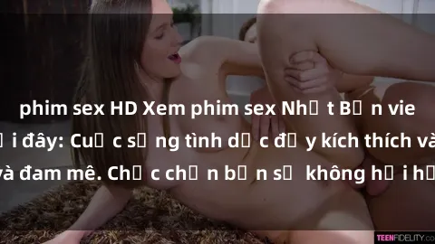 phim sex HD Xem phim sex Nhật Bản vietsub mới nhất tại đây: Cuộc sống tình dục đầy kích thích và đam mê. Chắc chắn bạn sẽ không hối hận khi thưởng thức!