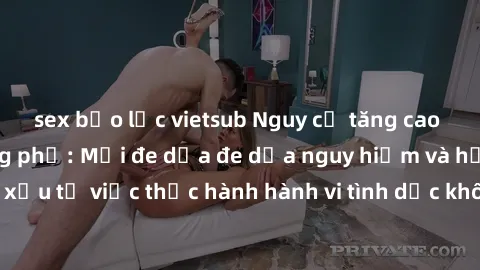 sex bạo lực vietsub Nguy cơ tăng cao về sex ngoài đường phố: Mối đe dọa đe dọa nguy hiểm và hậu quả xấu từ việc thực hành hành vi tình dục không an toàn ngoài đường phố