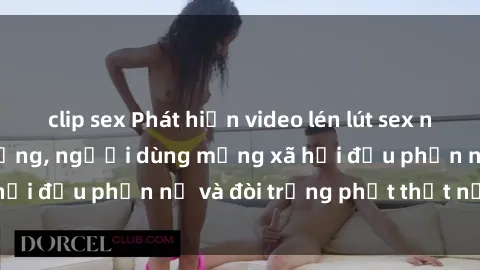 clip sex Phát hiện video lén lút sex nhà nghỉ gây chấn động, người dùng mạng xã hội đều phẫn nộ và đòi trừng phạt thật nặng.