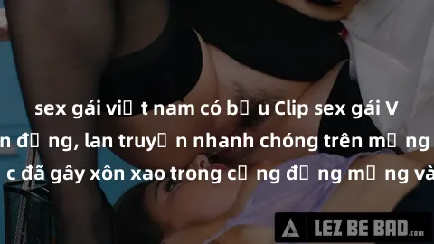 sex gái việt nam có bầu Clip sex gái Việt bị lộ gây chấn động, lan truyền nhanh chóng trên mạng xã hội. Sự việc đã gây xôn xao trong cộng đồng mạng và đang được công an điều tra làm rõ.
