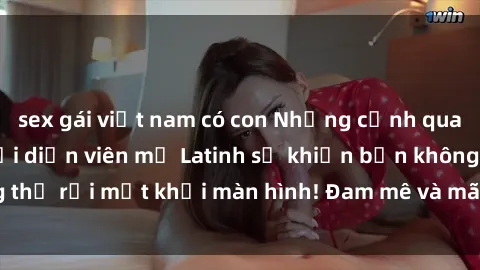 sex gái việt nam có con Những cảnh quay sex nóng bỏng với diễn viên mỹ Latinh sẽ khiến bạn không thể rời mắt khỏi màn hình! Đam mê và mãnh liệt, đầy cuốn hút!