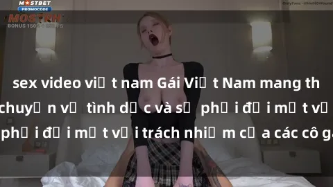 sex video việt nam Gái Việt Nam mang thai khi còn trẻ: Câu chuyện về tình dục và sự phải đối mặt với trách nhiệm của các cô gái trẻ.