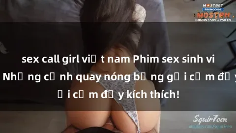 sex call girl việt nam Phim sex sinh viên Vietsub: Những cảnh quay nóng bỏng gợi cảm đầy kích thích!