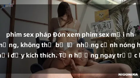 phim sex pháp Đón xem phim sex mới nhất đang hot trên mạng, không thể bỏ lỡ những cảnh nóng hổi đầy kích thích. Tận hưởng ngay trước khi bị xoá chóng mặt!