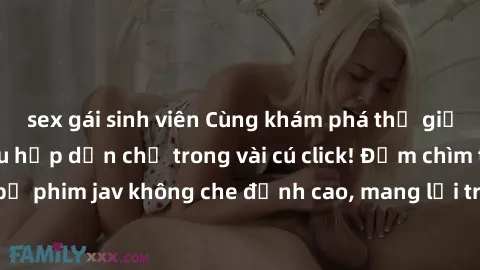 sex gái sinh viên Cùng khám phá thế giới jav không che siêu hấp dẫn chỉ trong vài cú click! Đắm chìm trong những bộ phim jav không che đỉnh cao, mang lại trải nghiệm thú vị và đầy kích thích.
