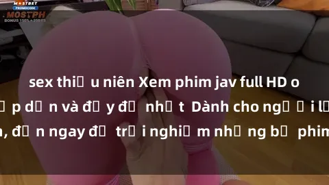 sex thiếu niên Xem phim jav full HD online miễn phí - Hấp dẫn và đầy đủ nhất  Dành cho người lớn, đến ngay để trải nghiệm những bộ phim hấp dẫn và hấp dẫn.