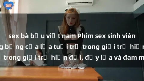 sex bà bầu việt nam Phim sex sinh viên: Câu chuyện nóng bỏng của lứa tuổi trẻ trong giới trẻ hiện đại, đầy lửa và đam mê