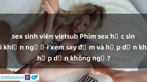sex sinh viên vietsub Phim sex học sinh: Điều gì khiến người xem say đắm và hấp dẫn không ngờ?