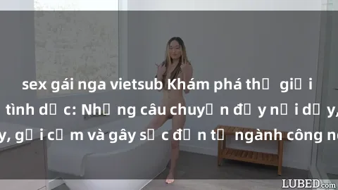 sex gái nga vietsub Khám phá thế giới của phim sex nô lệ tình dục: Những câu chuyện đầy nổi dậy, gợi cảm và gây sốc đến từ ngành công nghiệp giải trí đen tối