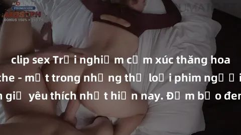 clip sex Trải nghiệm cảm xúc thăng hoa với jav SM không che - một trong những thể loại phim người lớn được khán giả yêu thích nhất hiện nay. Đảm bảo đem lại sự hấp dẫn, kích thích tối đa cho người xem