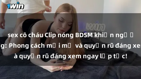 sex cô cháu Clip nóng BDSM khiến người xem phát cuồng: Phong cách mới mẻ và quyến rũ đáng xem ngay lập tức!