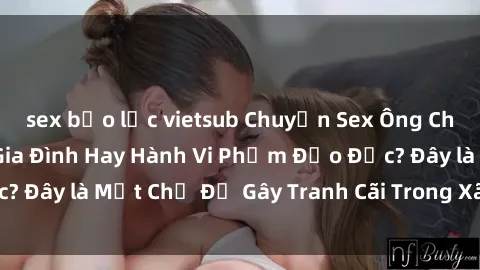sex bạo lực vietsub Chuyện Sex Ông Cháu: Mối Quan Hệ Gia Đình Hay Hành Vi Phạm Đạo Đức? Đây là Một Chủ Đề Gây Tranh Cãi Trong Xã Hội Hiện Nay.