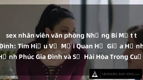 sex nhân viên văn phòng Những Bí Mật trong Tình Dục Gia Đình: Tìm Hiểu Về Mối Quan Hệ Giữa Hạnh Phúc Gia Đình và Sự Hài Hòa Trong Cuộc Sống Tình Dục