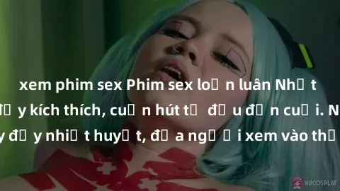 xem phim sex Phim sex loạn luân Nhật Bản: Hành động đầy kích thích, cuốn hút từ đầu đến cuối. Những cảnh quay đầy nhiệt huyết, đưa người xem vào thế giới độc đáo của tình thân. Đừng bỏ lỡ!