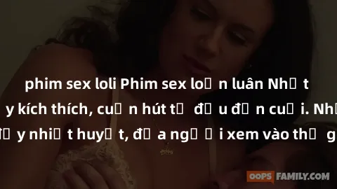 phim sex loli Phim sex loạn luân Nhật Bản: Hành động đầy kích thích, cuốn hút từ đầu đến cuối. Những cảnh quay đầy nhiệt huyết, đưa người xem vào thế giới độc đáo của tình thân. Đừng bỏ lỡ!