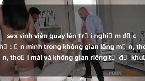 sex sinh viên quay lén Trải nghiệm độc đáo tại sex nhà nghỉ: ẩn mình trong không gian lãng mạn, thoải mái và không gian riêng tư để khuấy động tình ái.