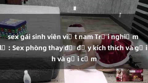 sex gái sinh viên việt nam Trải nghiệm mới lạ: Sex phòng thay đồ đầy kích thích và gợi cảm