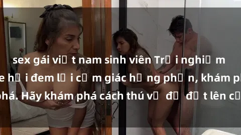 sex gái việt nam sinh viên Trải nghiệm mới lạ: Sex trong xe hơi đem lại cảm giác hưng phấn, khám phá. Hãy khám phá cách thú vị để đốt lên cảm xúc trong cuộc tình!