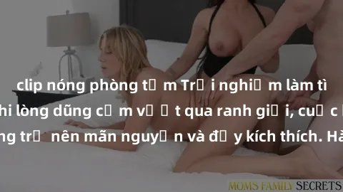 clip nóng phòng tắm Trải nghiệm làm tình ngoài đường: Khi lòng dũng cảm vượt qua ranh giới, cuộc hẹn nơi công cộng trở nên mãn nguyện và đầy kích thích. Hành vi nguy hiểm, nhưng cũng tạo nên cảm giác