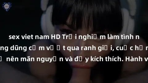 sex viet nam HD Trải nghiệm làm tình ngoài đường: Khi lòng dũng cảm vượt qua ranh giới, cuộc hẹn nơi công cộng trở nên mãn nguyện và đầy kích thích. Hành vi nguy hiểm, nhưng cũng tạo nên cảm giác mới 