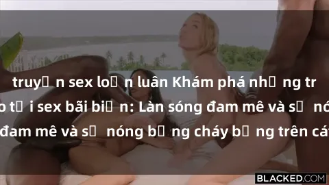truyện sex loạn luân Khám phá những trải nghiệm độc đáo tại sex bãi biển: Làn sóng đam mê và sự nóng bỏng cháy bỏng trên cát trắng