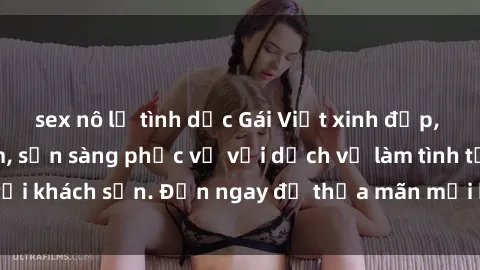 sex nô lệ tình dục Gái Việt xinh đẹp, nồng nàn tình cảm, sẵn sàng phục vụ với dịch vụ làm tình tại khách sạn. Đến ngay để thỏa mãn mọi khao khát của bạn!