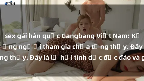 sex gái hàn quốc Gangbang Việt Nam: Kỷ lục mới với số lượng người tham gia chưa từng thấy. Đây là lễ hội tình dục độc đáo và gây sốc.