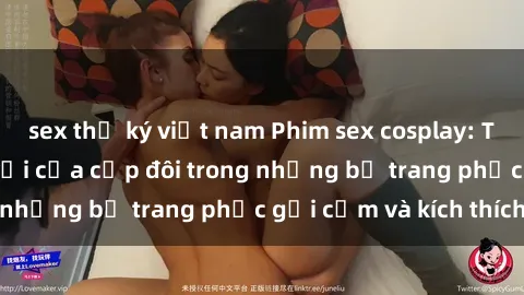 sex thư ký việt nam Phim sex cosplay: Trải nghiệm tuyệt vời của cặp đôi trong những bộ trang phục gợi cảm và kích thích
