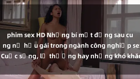 phim sex HD Những bí mật đằng sau cuộc sống của những nữ hầu gái trong ngành công nghiệp sex: Cuộc sống, lẽ thường hay những khó khăn mà họ phải đối mặt.