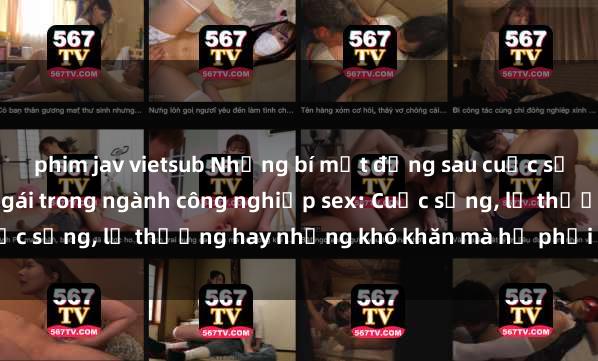 phim jav vietsub Những bí mật đằng sau cuộc sống của những nữ hầu gái trong ngành công nghiệp sex: Cuộc sống, lẽ thường hay những khó khăn mà họ phải đối mặt.