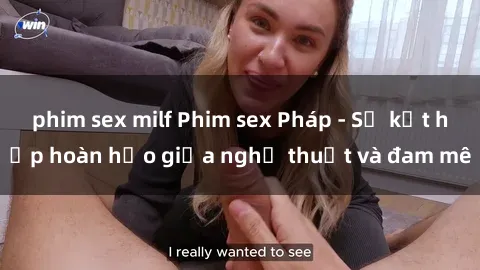 phim sex milf Phim sex Pháp - Sự kết hợp hoàn hảo giữa nghệ thuật và đam mê
