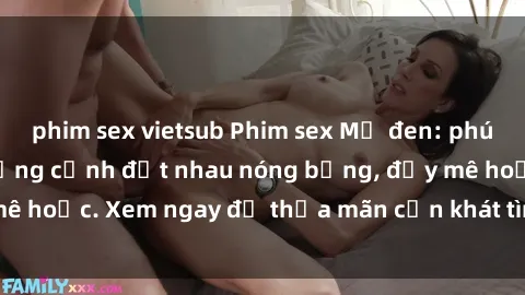 phim sex vietsub Phim sex Mỹ đen: phút mãnh liệt với những cảnh địt nhau nóng bỏng, đầy mê hoặc. Xem ngay để thỏa mãn cơn khát tình dục của bạn!